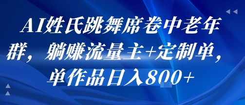 AI姓氏跳舞席卷中老年群，躺挣流量主+定制单，单作品日入8张-网创前栈