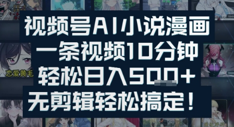 视频号AI小说漫画：一条视频10分钟，轻松日入5张+，无剪辑轻松搞定-网创前栈