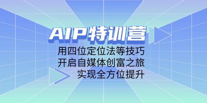 （14530期）AIP特训营，用四位定位法等技巧，开启自媒体创富之旅，实现全方位提升-网创前栈