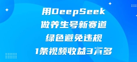 用DeepSeek做养生号新赛道，绿色避免违规，1条视频收益3W多-网创前栈