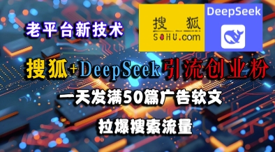 搜狐+DeepSeek引流创业粉，老平台新技术，一天发满50篇广告软文，拉爆搜索流量-网创前栈