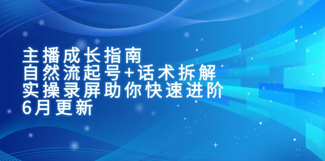 （15049期）主播成长指南：自然流起号+话术拆解，实操录屏助你快速进阶（6月更新）-网创前栈