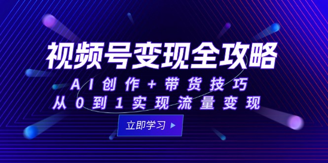 （15007期）视频号变现全攻略：AI创作+带货技巧，从0到1实现流量变现-网创前栈