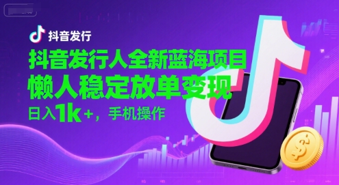 抖音发行人全新蓝海项目，懒人稳定放单变现,，日入1k+，手机操作【揭秘】-网创前栈