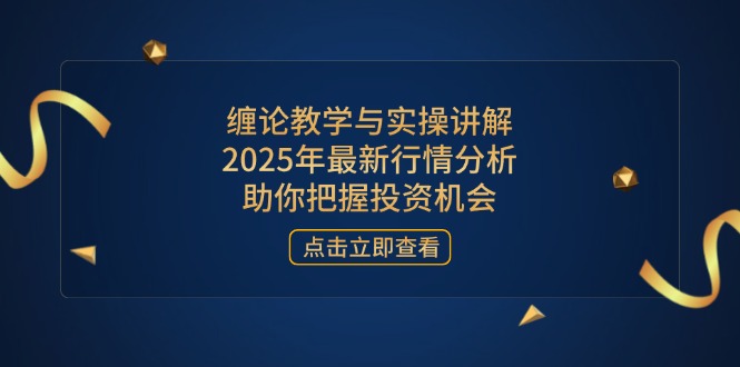 （14268期）缠论教学与实操讲解，2025年最新行情分析，助你把握投资机会-网创前栈