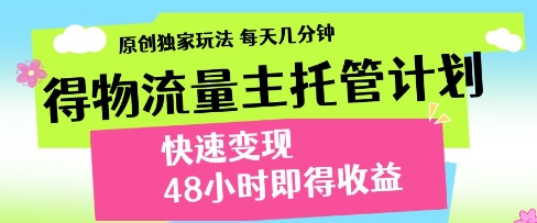 得物流量主托管计划，原创独家玩法，每天几分钟，快速变现，48小时即得收益【揭秘】-网创前栈