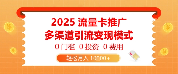 2025流量卡推广，0门槛0投资0费用，多渠道引流变现模式，轻松月入1w-网创前栈