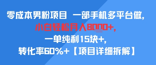 零成本男粉项目 一部手机多平台做，小白轻松月入8k+，一单纯利15块+，转化率60%+【项目拆解】-网创前栈