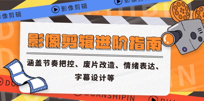 （14941期）影像剪辑进阶指南，涵盖节奏把控、废片改造、情绪表达、字幕设计等-网创前栈