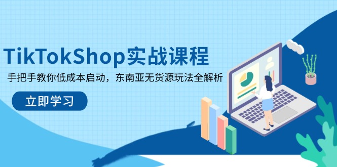 （14269期）TikTokShop实战课程，手把手教你低成本启动，东南亚无货源玩法全解析-网创前栈