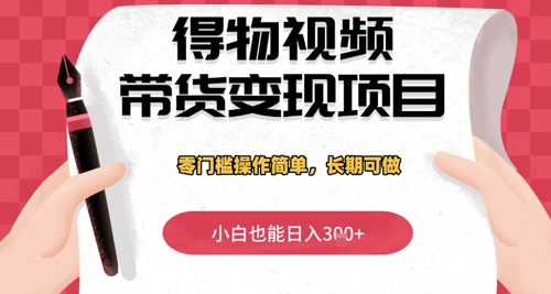 得物视频带货变现项目，零门槛操作简单，小白也能日入3张+，长期可做-网创前栈