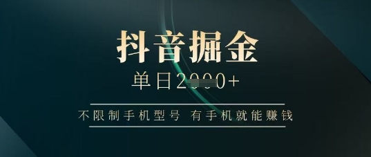 抖音掘金单日收益上千，不限制手机型号，有手机就能挣钱【揭秘】-网创前栈