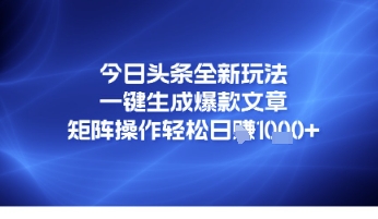 今日头条全新玩法，一键生成爆款文章，矩阵操作轻松日入几张-网创前栈
