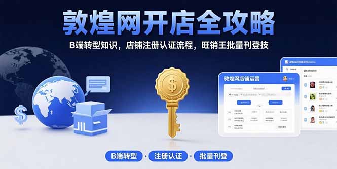 （15546期）敦煌网开店全攻略：B端转型知识，店铺注册认证流程，旺销王批量刊登技-网创前栈