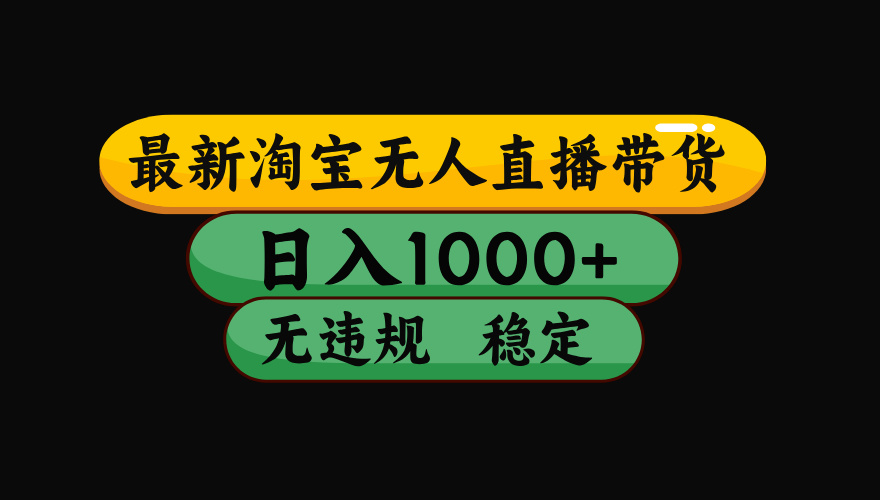 （15577期）淘宝无人直播带货【最新】，日入1000+，独家技术，无违规无封号，操作…-网创前栈