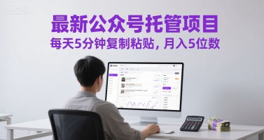最新公众号托管项目，每天5分钟复制粘贴，月入5位数【揭秘】-网创前栈