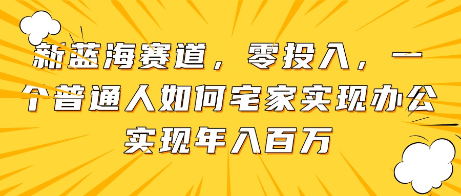 （14700期）新蓝海赛道，零投入，一个普通人如何宅家办公实现年入百万-网创前栈