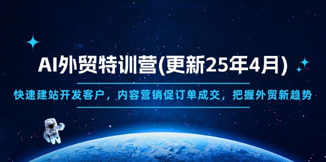 （14455期）AI外贸特训营(更新25年4月)，快速建站开发客户，内容营销促订单成交，…-网创前栈