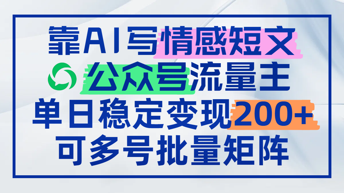 （14712期）靠AI写情感短文，公众号流量主日赚200+，可多号批量矩阵-网创前栈