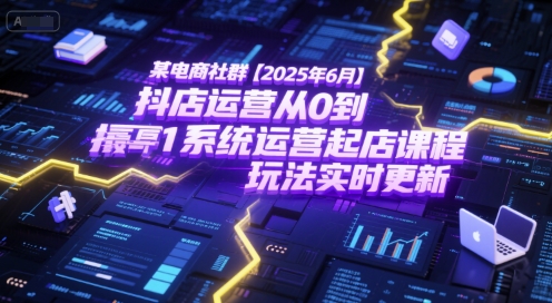 某电商社群【2025年6月】抖店运营从0到1系统运营起店课程，抖店最新玩法实时更新-网创前栈