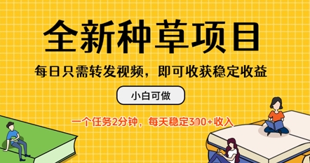 全新种草项目，每日只需转发视频，每天随时做任务，一个任务2分钟，每天3张+收入，小白可做-网创前栈