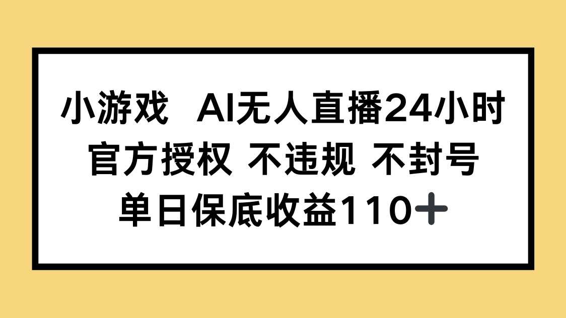 （14508期）小游戏AI无人直播，官方授权 不违规 不封号，单日保底收益110+-网创前栈