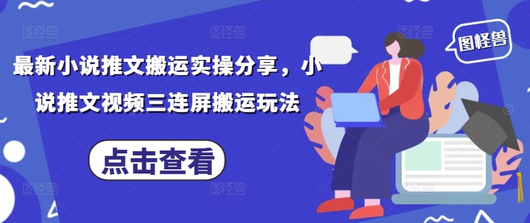 最新小说推文搬运实操分享，小说推文视频三连屏搬运玩法-网创前栈