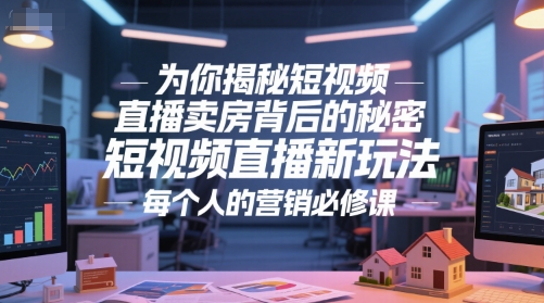 为你揭秘短视频直播卖房背后的秘密，短视频直播新玩法，每个人的营销必修课-网创前栈