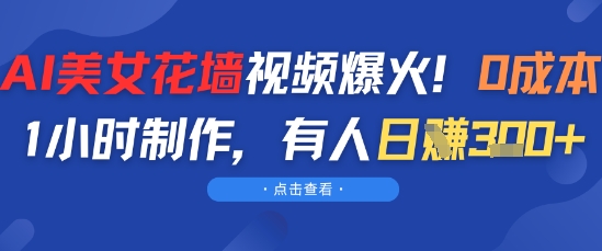 AI美女花墙视频爆火，0成本1小时制作，有人日入3张-网创前栈
