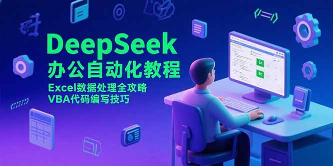 （15342期）DeepSeek办公自动化教程，Excel数据处理全攻略，VBA代码编写技巧-网创前栈
