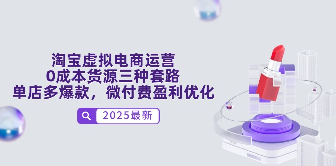 （14739期）淘宝虚拟电商运营，0成本货源三种套路，单店多爆款，微付费盈利优化-网创前栈