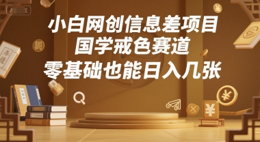 小白网创信息差项目，国学戒色赛道，零基础也能日入几张-网创前栈