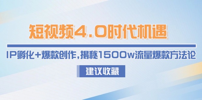 （15019期）短视频4.0时代机遇：IP孵化+爆款创作，揭秘1500w流量爆款方法论-网创前栈