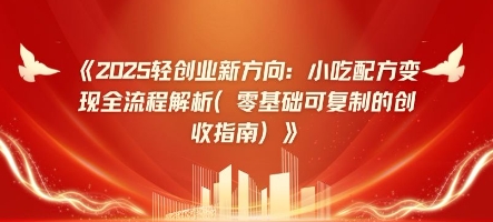 2025轻创业新方向：小吃配方变现全流程解析(零基础可复制的创收指南)-网创前栈