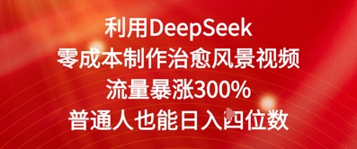 利用DeepSeek零成本制作治愈风景视频，流量暴涨300%，普通人也能日入四位数-网创前栈