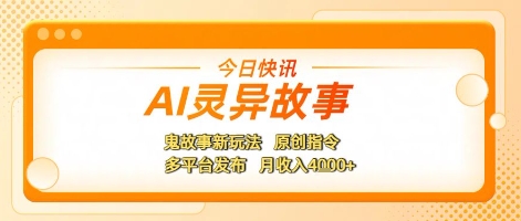 AI灵异故事，鬼故事新玩法，原创指令，多平台发布，月收入4k+-网创前栈