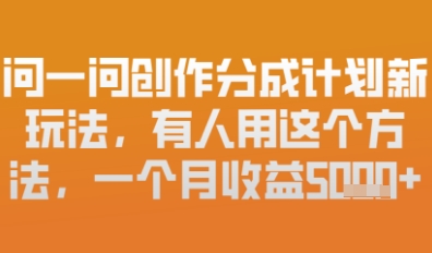 问一问创作者分成计划最新玩法，小白也可以轻松上手，月入6k+-网创前栈