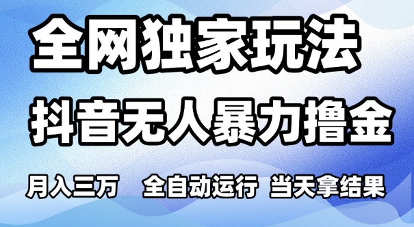 全网独家玩法，抖音无人暴力撸金，月入3W，全自动运行，当天拿结果，可矩阵【揭秘】-网创前栈