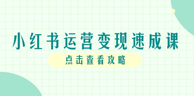 （14951期）小红书运营变现速成课，账号搭建到暴力起号，个人IP全流程指南-网创前栈