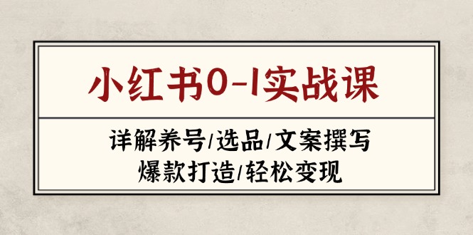 （14237期）小红书0-1实战课(2023-2025)，详解养号/选品/文案撰写/爆款打造/轻松变现-网创前栈