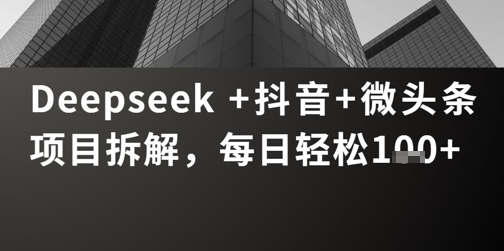 Deepseek +抖音 微头条项目拆解，每日轻松1张+-网创前栈