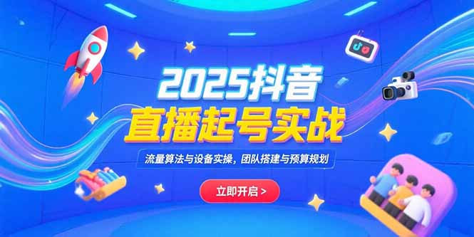 （15351期）2025抖音直播起号实战，流量算法与设备实操，团队搭建与预算规划-网创前栈