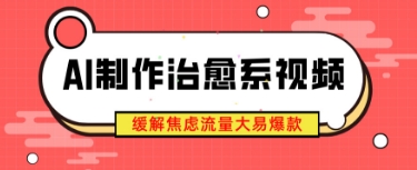 AI制作治愈系视频，缓解焦虑流量大易爆款，新手也能快速上手-网创前栈