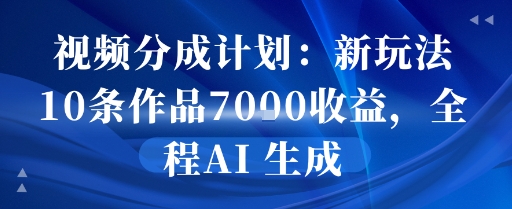 视频分成计划：新玩法10条作品7k收益，全程AI 生成-网创前栈