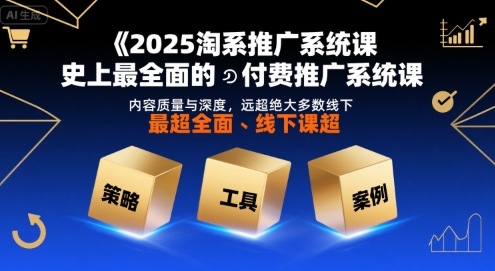 2025淘系推广系统课，史上最全面的付费推广系统课，内容质量与深度，远超绝大多数线下课-网创前栈