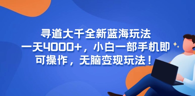 （15050期）寻道大千全新蓝海玩法，一天4000+，小白一部手机即可操作，无脑变现玩法！-网创前栈