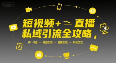 短视频+直播私域引流全攻略，IP打造 +视频引流 +直播引流 +私域沉淀-网创前栈