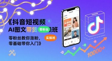 抖音短视频AI图文带货实操班，零粉丝教你涨粉，零基础带你入门-网创前栈