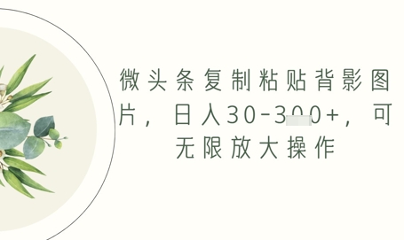 微头条复制粘贴背影图片，日入30-3张+，可无限放大操作-网创前栈