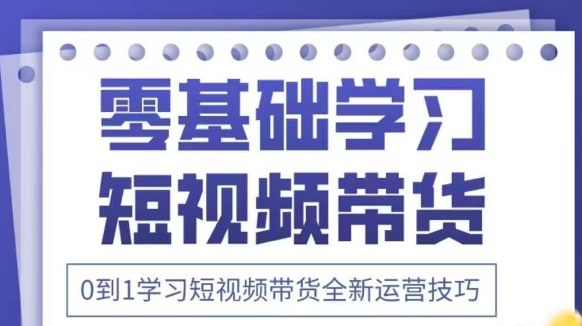 抖音全新短视频带货运营技巧，2025年新课，0到1学习短视频带货全新运营技巧-网创前栈